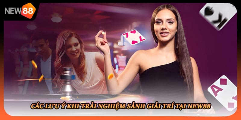 Các lưu ý khi trải nghiệm sảnh giải trí tại New88