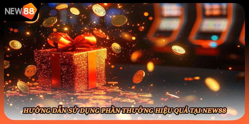 Hướng dẫn sử dụng phần thưởng hiệu quả tại New88