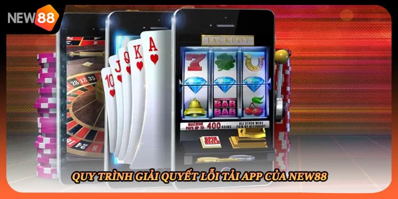 Quy trình giải quyết lỗi tải app của New88